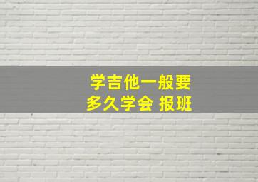 学吉他一般要多久学会 报班